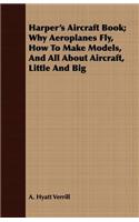 Harper's Aircraft Book; Why Aeroplanes Fly, How to Make Models, and All about Aircraft, Little and Big