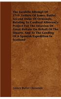 The Jacobite Attempt Of 1719 Letters Of James Butler, Second Duke Of Ormonde, Relating To Cardinal Alberoni's Project For The Invasion Of Great Britain On Behalf Of The Stuarts, And To The Landing Of A Spanish Expedition In Scotland