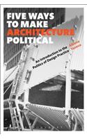 Five Ways to Make Architecture Political: An Introduction to the Politics of Design Practice