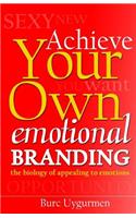 Achieve Your Own Emotional Branding: The Secrets of Appealing to Emotions(English)
