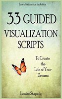 33 Guided Visualization Scripts to Create the Life of Your Dreams: (3 Law of Attraction in Action)