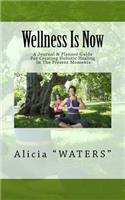 Wellness Is Now: A Journal & Planner Guide For Creating Holistic Healing In The Present Moments