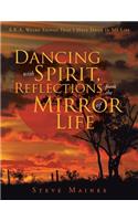 Dancing with Spirit, Reflections from the Mirror of Life: A.K.A. Weird Things That I Have Done in My Life