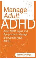 Manage Adult ADHD: Adult ADHD Signs and Symptoms to Manage and Control Adult ADHD