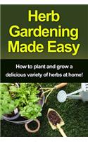 Herb Gardening Made Easy: How to plant and grow a delicious variety of herbs at home!