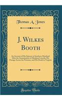 J. Wilkes Booth: An Account of His Sojourn in Southern Maryland After the Assassination of Abraham Lincoln, His Passage Across the Potomac, and His Death in Virginia