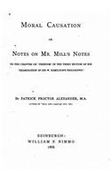 Moral Causation, Or, Notes on Mr. Mill's Notes, to the Chapter on 'Freedom