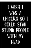 I Wish I Was a Unicorn So I Could Stab Stupid People with My Head