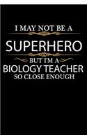 I May not be a Superhero but I'm a Biology Teacher so close enough Graduation Journal 6 x 9 120 pages Graduate notebook