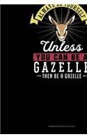 Always Be Yourself Unless You Can Be A Gazelle Then Be A Gazelle