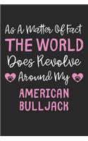 As A Matter Of Fact The World Does Revolve Around My American BullJack