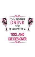 You Would Drink Too If You Were A Tool And Die Designer: New Tool And Die Designer Notebook, Journal Gift, Diary, Doodle Gift or Notebook - 6 x 9 Compact Size- 109 Blank Lined Pages