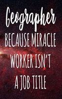 Geographer Because Miracle Worker Isn't A Job Title: The perfect gift for the professional in your life - Funny 119 page lined journal!