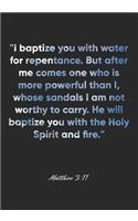 Matthew 3: 11 Notebook: "I baptize you with water for repentance. But after me comes one who is more powerful than I, whose sandals I am not worthy to carry. H