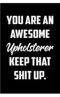 You Are An Awesome Upholsterer Keep That Shit Up