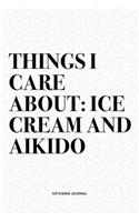 Things I Care About: Ice Cream And Aikido: A 6x9 Inch Notebook Diary Journal With A Bold Text Font Slogan On A Matte Cover and 120 Blank Lined Pages Makes A Great Altern