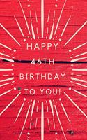 Happy 46th Birthday To You!: 46th Birthday Gift /Happy Birthday to you Journal / Notebook / Diary / Unique Greeting & Birthday Card Alternative