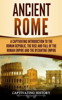 Ancient Rome: A Captivating Introduction to the Roman Republic, The Rise and Fall of the Roman Empire, and The Byzantine Empire(The Ancient Romans)