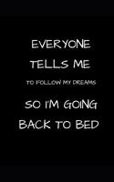 Everyone Tells Me to Follow My Dreams So I'm Going Back to Bed
