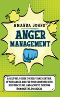 Anger Management: A Self-Help Guide To Help Take Control of Your Anger, Master Your Emotions with Self-discipline, And Achieve Freedom from Mental Disorders