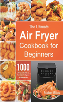 Ultimate Air Fryer Cookbook for Beginners: 1000 Effortless & Affordable Air Fryer Recipes for Beginners and Advanced Users