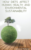How Diets Affect Human Health and Environmental Sustainability