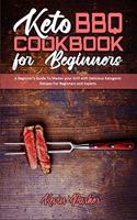 Keto BBQ Cookbook for Beginners: A Beginner's Guide To Master your Grill with Delicious Ketogenic Recipes For Beginners and Experts