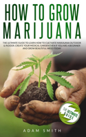 How to Grow Marijuana: 2 BOOKS IN 1: The Ultimate Guide to Learn How to Cultivate Marijuana Outdoor & Indoor. Create Your Medical Garden Even if You Are a Beginner and Gro