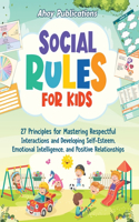 Social Rules for Kids: 27 Principles for Mastering Respectful Interactions and Developing Self-Esteem, Emotional Intelligence, and Positive Relationships