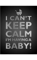 I Can't Keep Calm, I'm Having A Baby Notebook (8.5 x 11 Inches)