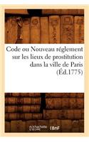 Code Ou Nouveau Réglement Sur Les Lieux de Prostitution Dans La Ville de Paris (Éd.1775): (Sciences Sociales)