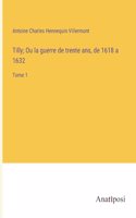 Tilly; Ou la guerre de trente ans, de 1618 a 1632: Tome 1