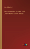 Practical Treatise on the Power to Sell Land for the Non-Payment of Taxes