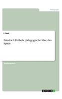 Friedrich Fröbels pädagogische Idee des Spiels