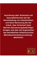 Verordnung über Sicherheit und Gesundheitsschutz bei der Bereitstellung von Arbeitsmitteln und deren Benutzung bei der Arbeit, über Sicherheit beim Betrieb überwachungsbedürftiger Anlagen und über die Organisation des betrieblichen Arbeitsschutzes 