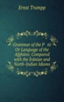 Grammar of the Pasto Or Language of the Afghans: Compared with the Iranian and North-Indian Idioms