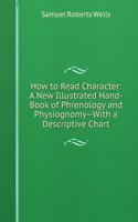 How to Read Character: A New Illustrated Hand-Book of Phrenology and Physiognomy--With a Descriptive Chart