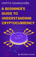 Crypto Foundations: A Beginner's Guide to Understanding Cryptocurrency