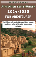 Äthiopien Reiseführer 2024-2025 für Abenteurer: Enthüllung kultureller Wunder, Naturwunder und historischer Schätze für den mutigen Entdecker"
