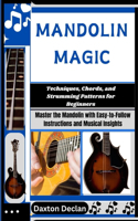 Mandolin Magic: Techniques, Chords, and Strumming Patterns for Beginners: Master the Mandolin with Easy-to-Follow Instructions and Musical Insights