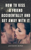 How to Kiss a Friend Accidentally and Get Away with It