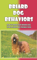 Briard Dog Behaviors: How To Train Your Briard Dog To Be A Good And Friendly Dog: How To Train A Briard Puppy To Do Things