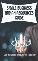 Small Business Human Resources Guide: Learn To Create High-Performance Work Team & More: How To Recruit Employees For Small Business