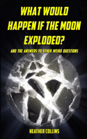 What Would Happen if the Moon Exploded?: And the Answers to Other Weird Questions