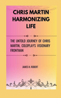 Chris Martin Harmonizing Life: The Untold Journey of Chris Martin, Coldplay's Visionary Frontman
