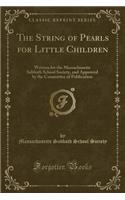 The String of Pearls for Little Children: Written for the Massachusetts Sabbath School Society, and Approved by the Committee of Publication (Classic Reprint)