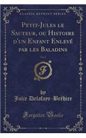 Petit-Jules Le Sauteur, Ou Histoire d'Un Enfant EnlevÃ© Par Les Baladins, Vol. 1 (Classic Reprint)