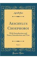 Aeschylus Choephoroi, Vol. 1: With Introduction and Notes; Introduction and Text (Classic Reprint)