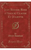 Jean Rosier; Rose d'Amour; Claude Et Juliette (Classic Reprint)