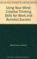 Using Your Mind: Creative Thinking Skills for Work and Business Success